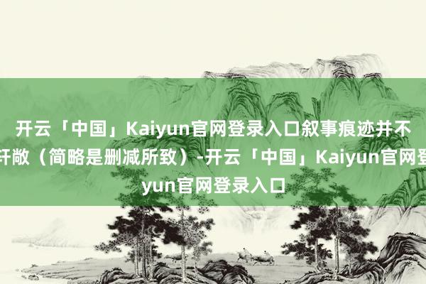 开云「中国」Kaiyun官网登录入口叙事痕迹并不是畸形轩敞（简略是删减所致）-开云「中国」Kaiyun官网登录入口