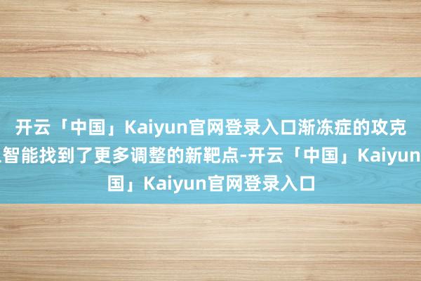 开云「中国」Kaiyun官网登录入口渐冻症的攻克借力东谈主工智能找到了更多调整的新靶点-开云「中国」Kaiyun官网登录入口
