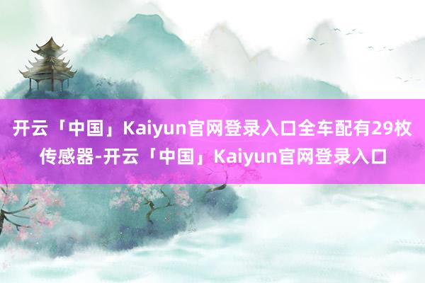 开云「中国」Kaiyun官网登录入口全车配有29枚传感器-开云「中国」Kaiyun官网登录入口