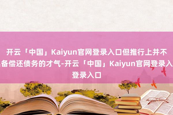 开云「中国」Kaiyun官网登录入口但推行上并不具备偿还债务的才气-开云「中国」Kaiyun官网登录入口