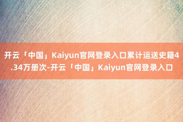 开云「中国」Kaiyun官网登录入口累计运送史籍4.34万册次-开云「中国」Kaiyun官网登录入口