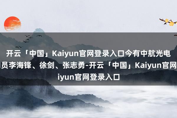 开云「中国」Kaiyun官网登录入口今有中航光电数控时间员李海锋、徐剑、张志勇-开云「中国」Kaiyun官网登录入口
