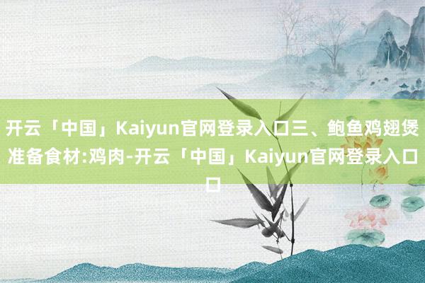 开云「中国」Kaiyun官网登录入口三、鲍鱼鸡翅煲准备食材:鸡肉-开云「中国」Kaiyun官网登录入口