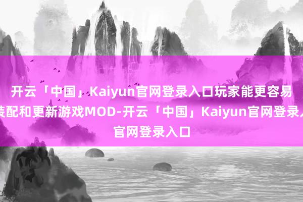 开云「中国」Kaiyun官网登录入口玩家能更容易地装配和更新游戏MOD-开云「中国」Kaiyun官网登录入口