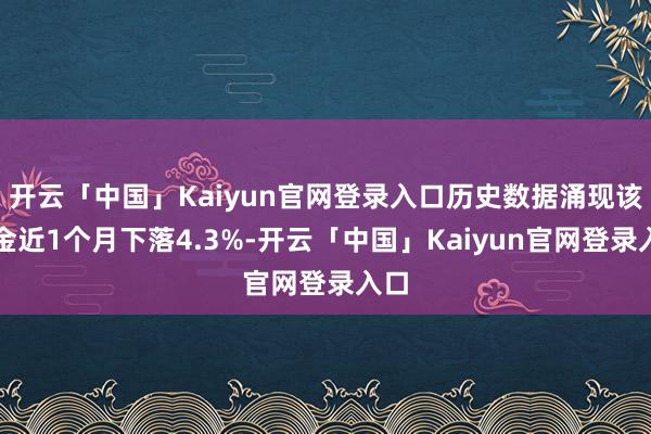 开云「中国」Kaiyun官网登录入口历史数据涌现该基金近1个月下落4.3%-开云「中国」Kaiyun官网登录入口