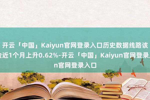 开云「中国」Kaiyun官网登录入口历史数据线路该基金近1个月上升0.62%-开云「中国」Kaiyun官网登录入口