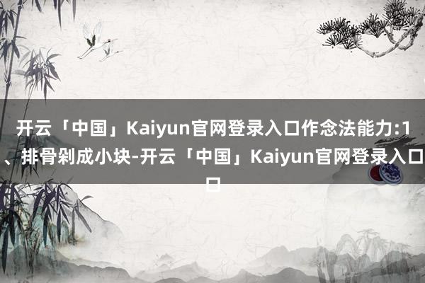 开云「中国」Kaiyun官网登录入口作念法能力:1、排骨剁成小块-开云「中国」Kaiyun官网登录入口