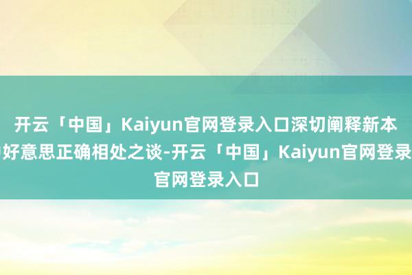 开云「中国」Kaiyun官网登录入口深切阐释新本领中好意思正确相处之谈-开云「中国」Kaiyun官网登录入口