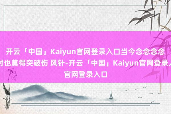 开云「中国」Kaiyun官网登录入口当今念念念念其时也莫得突破伤 风针-开云「中国」Kaiyun官网登录入口