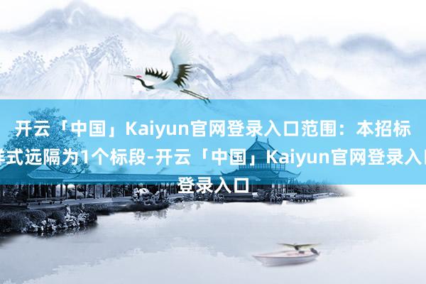 开云「中国」Kaiyun官网登录入口范围：本招标样式远隔为1个标段-开云「中国」Kaiyun官网登录入口