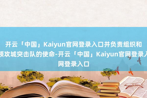开云「中国」Kaiyun官网登录入口并负责组织和带领攻城突击队的使命-开云「中国」Kaiyun官网登录入口
