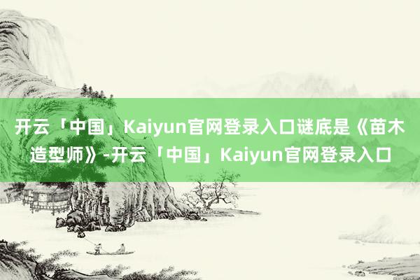 开云「中国」Kaiyun官网登录入口谜底是《苗木造型师》-开云「中国」Kaiyun官网登录入口