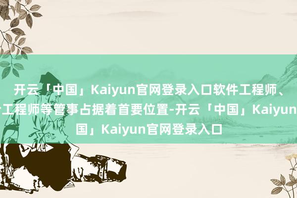 开云「中国」Kaiyun官网登录入口软件工程师、要津员、鸠合工程师等管事占据着首要位置-开云「中国」Kaiyun官网登录入口