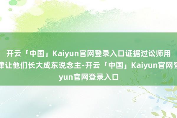 开云「中国」Kaiyun官网登录入口证据过讼师用法律纪律让他们长大成东说念主-开云「中国」Kaiyun官网登录入口