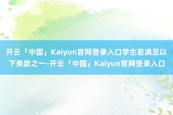 开云「中国」Kaiyun官网登录入口学生若满足以下条款之一-开云「中国」Kaiyun官网登录入口
