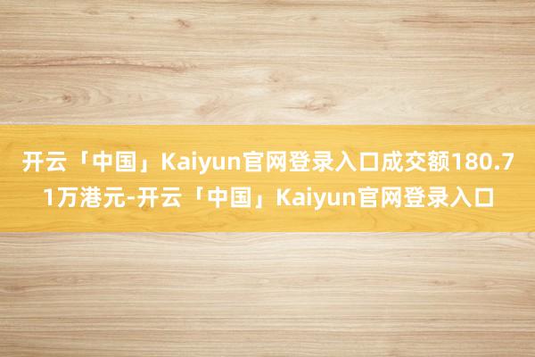 开云「中国」Kaiyun官网登录入口成交额180.71万港元-开云「中国」Kaiyun官网登录入口