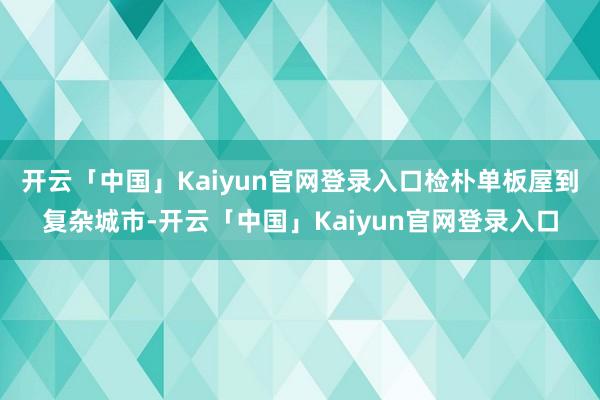 开云「中国」Kaiyun官网登录入口检朴单板屋到复杂城市-开云「中国」Kaiyun官网登录入口
