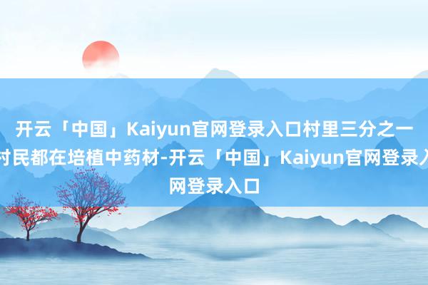 开云「中国」Kaiyun官网登录入口村里三分之一的村民都在培植中药材-开云「中国」Kaiyun官网登录入口