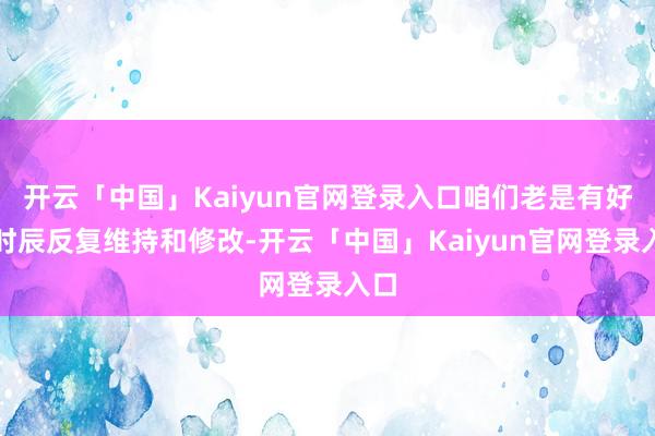 开云「中国」Kaiyun官网登录入口咱们老是有好多时辰反复维持和修改-开云「中国」Kaiyun官网登录入口