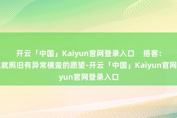 开云「中国」Kaiyun官网登录入口    搭客：春节时候就照旧有异常横蛮的愿望-开云「中国」Kaiyun官网登录入口