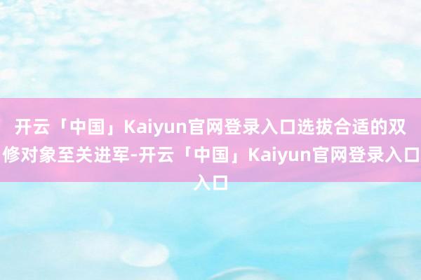 开云「中国」Kaiyun官网登录入口选拔合适的双修对象至关进军-开云「中国」Kaiyun官网登录入口