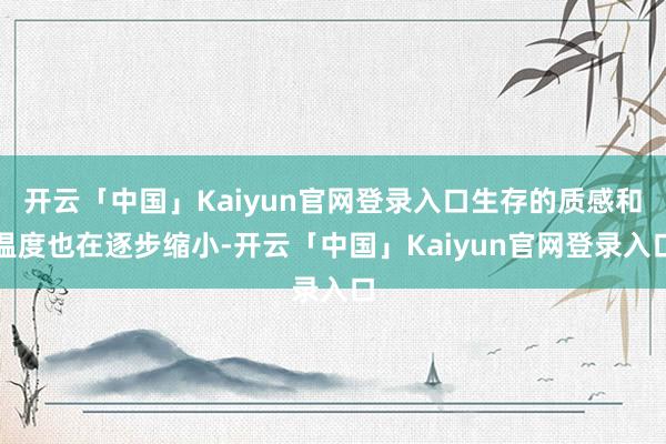 开云「中国」Kaiyun官网登录入口生存的质感和温度也在逐步缩小-开云「中国」Kaiyun官网登录入口