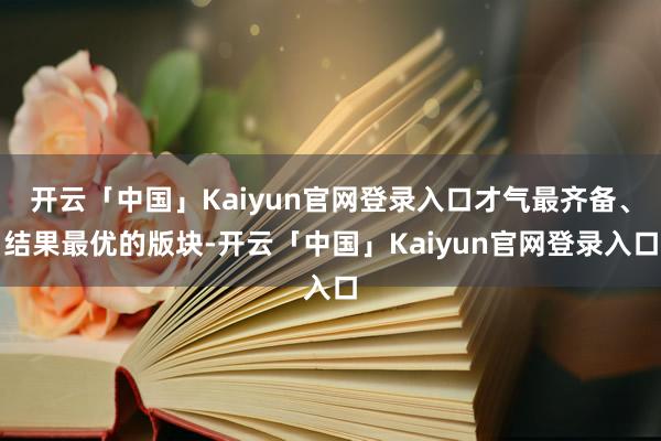 开云「中国」Kaiyun官网登录入口才气最齐备、结果最优的版块-开云「中国」Kaiyun官网登录入口