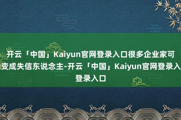 开云「中国」Kaiyun官网登录入口很多企业家可能变成失信东说念主-开云「中国」Kaiyun官网登录入口