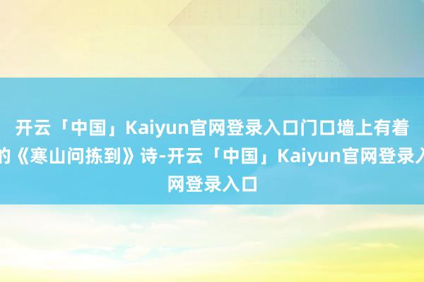 开云「中国」Kaiyun官网登录入口门口墙上有着名的《寒山问拣到》诗-开云「中国」Kaiyun官网登录入口