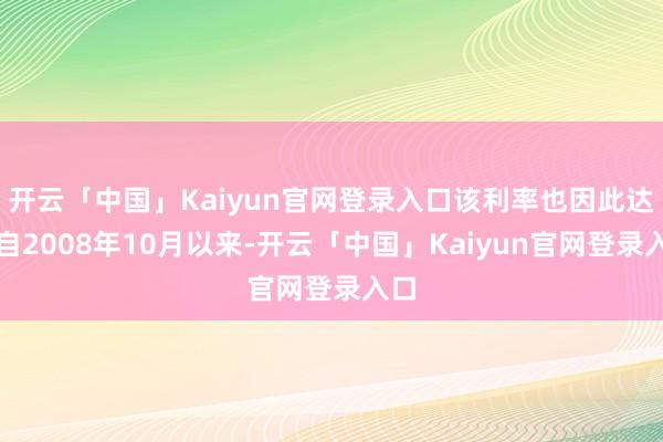 开云「中国」Kaiyun官网登录入口该利率也因此达到自2008年10月以来-开云「中国」Kaiyun官网登录入口
