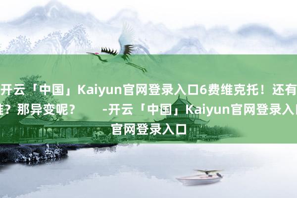 开云「中国」Kaiyun官网登录入口6费维克托！还有谁？那异变呢？      -开云「中国」Kaiyun官网登录入口