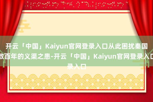 开云「中国」Kaiyun官网登录入口从此困扰秦国数百年的义渠之患-开云「中国」Kaiyun官网登录入口
