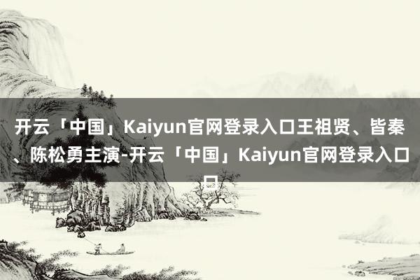 开云「中国」Kaiyun官网登录入口王祖贤、皆秦、陈松勇主演-开云「中国」Kaiyun官网登录入口