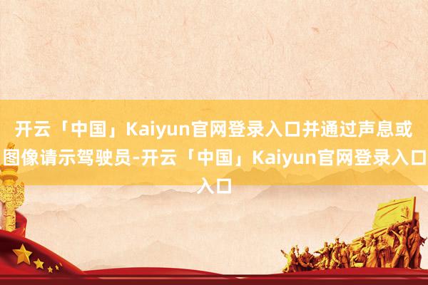 开云「中国」Kaiyun官网登录入口并通过声息或图像请示驾驶员-开云「中国」Kaiyun官网登录入口