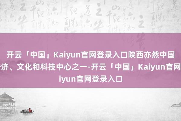开云「中国」Kaiyun官网登录入口陕西亦然中国进攻的经济、文化和科技中心之一-开云「中国」Kaiyun官网登录入口