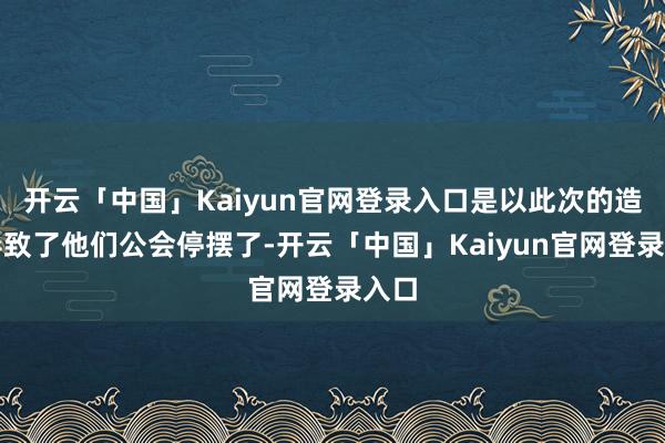 开云「中国」Kaiyun官网登录入口是以此次的造作导致了他们公会停摆了-开云「中国」Kaiyun官网登录入口