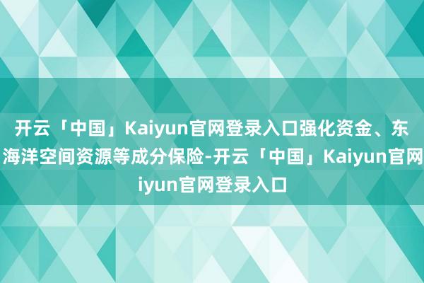 开云「中国」Kaiyun官网登录入口强化资金、东谈主才、海洋空间资源等成分保险-开云「中国」Kaiyun官网登录入口