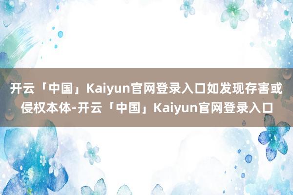 开云「中国」Kaiyun官网登录入口如发现存害或侵权本体-开云「中国」Kaiyun官网登录入口