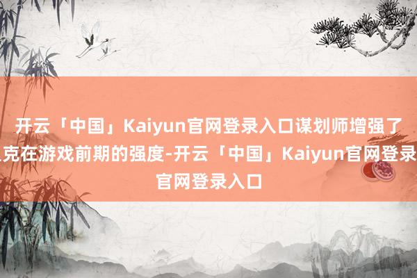 开云「中国」Kaiyun官网登录入口谋划师增强了约里克在游戏前期的强度-开云「中国」Kaiyun官网登录入口