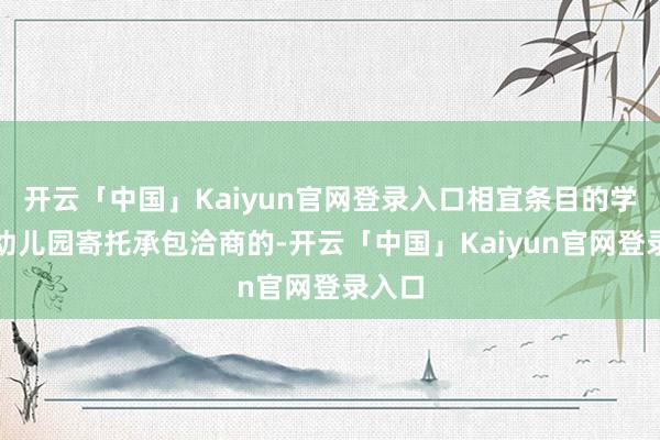 开云「中国」Kaiyun官网登录入口相宜条目的学校、幼儿园寄托承包洽商的-开云「中国」Kaiyun官网登录入口