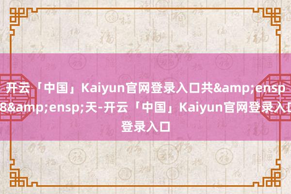 开云「中国」Kaiyun官网登录入口共 8 天-开云「中国」Kaiyun官网登录入口