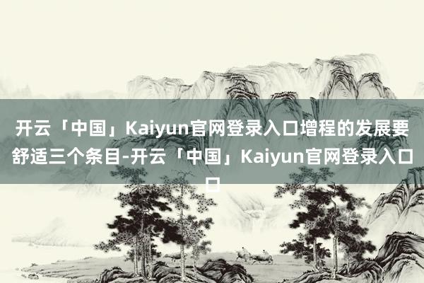 开云「中国」Kaiyun官网登录入口增程的发展要舒适三个条目-开云「中国」Kaiyun官网登录入口
