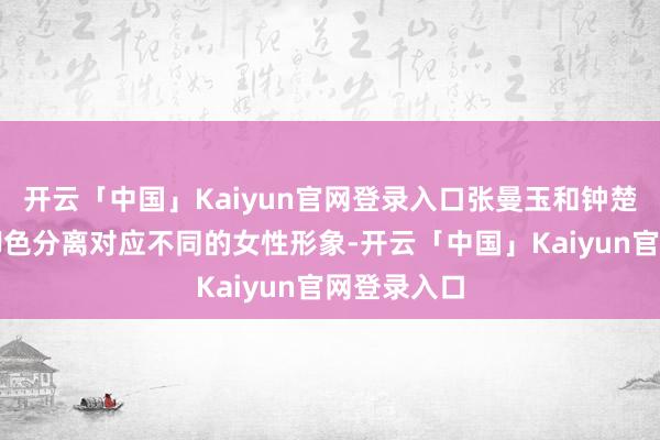 开云「中国」Kaiyun官网登录入口张曼玉和钟楚红扮演的脚色分离对应不同的女性形象-开云「中国」Kaiyun官网登录入口