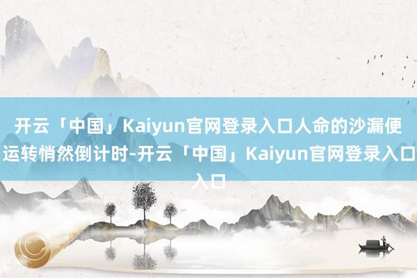 开云「中国」Kaiyun官网登录入口人命的沙漏便运转悄然倒计时-开云「中国」Kaiyun官网登录入口