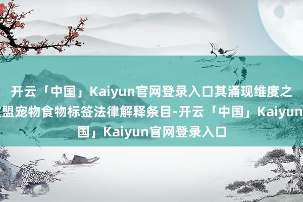 开云「中国」Kaiyun官网登录入口其涌现维度之深以致超越欧盟宠物食物标签法律解释条目-开云「中国」Kaiyun官网登录入口