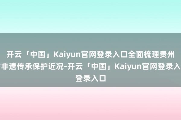 开云「中国」Kaiyun官网登录入口全面梳理贵州省非遗传承保护近况-开云「中国」Kaiyun官网登录入口