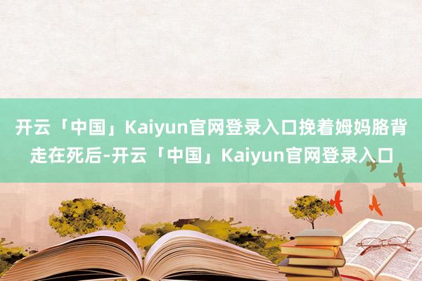 开云「中国」Kaiyun官网登录入口挽着姆妈胳背走在死后-开云「中国」Kaiyun官网登录入口