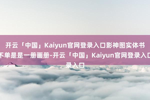 开云「中国」Kaiyun官网登录入口影神图实体书不单是是一册画册-开云「中国」Kaiyun官网登录入口