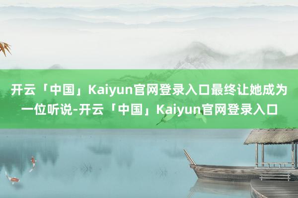 开云「中国」Kaiyun官网登录入口最终让她成为一位听说-开云「中国」Kaiyun官网登录入口