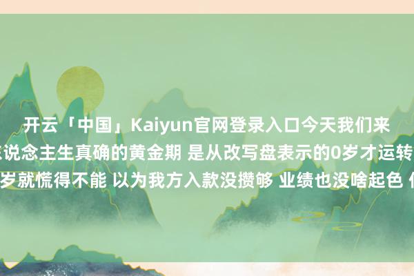 开云「中国」Kaiyun官网登录入口今天我们来聊聊运势的真相 其实东说念主生真确的黄金期 是从改写盘表示的0岁才运转 许多东说念主三四十岁就慌得不能 以为我方入款没攒够 业绩也没啥起色 但凭据成盘表示的运势法例 中年才是改写盘能量爆发期 四十岁前的那些进账-开云「中国」Kaiyun官网登录入口